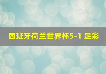 西班牙荷兰世界杯5-1 足彩